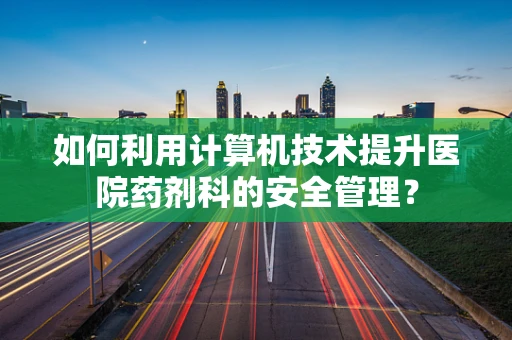 如何利用计算机技术提升医院药剂科的安全管理？