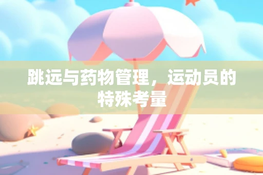 跳远与药物管理，运动员的特殊考量