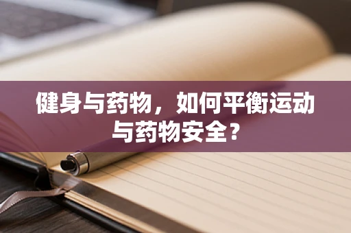 健身与药物，如何平衡运动与药物安全？