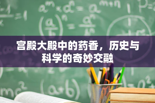 宫殿大殿中的药香，历史与科学的奇妙交融