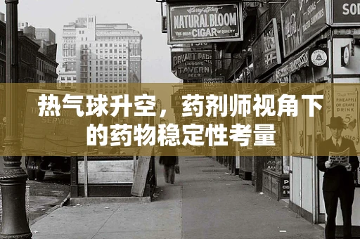 热气球升空，药剂师视角下的药物稳定性考量