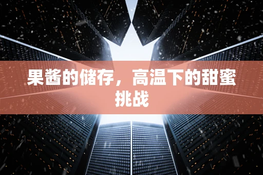 果酱的储存，高温下的甜蜜挑战