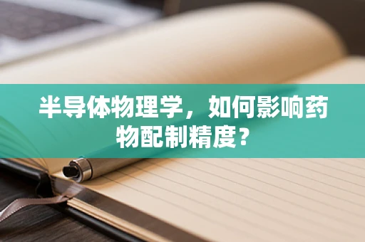 半导体物理学，如何影响药物配制精度？