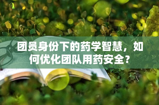 团员身份下的药学智慧，如何优化团队用药安全？