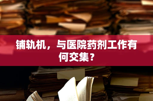 铺轨机，与医院药剂工作有何交集？