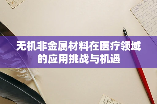 无机非金属材料在医疗领域的应用挑战与机遇