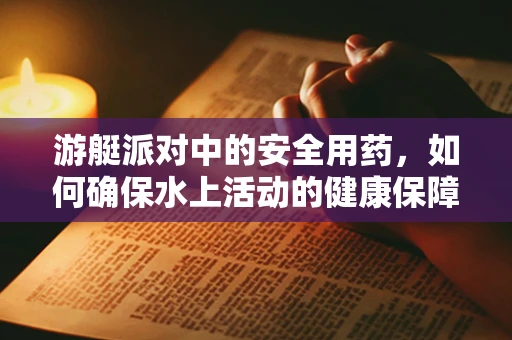 游艇派对中的安全用药，如何确保水上活动的健康保障？