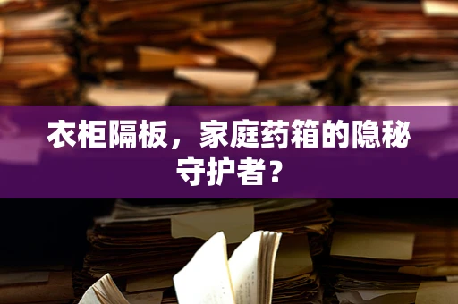 衣柜隔板，家庭药箱的隐秘守护者？