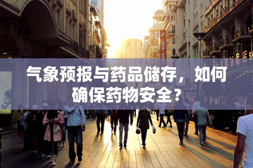 气象预报与药品储存，如何确保药物安全？