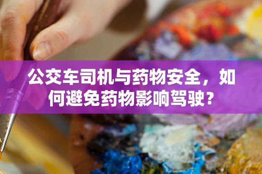 公交车司机与药物安全，如何避免药物影响驾驶？