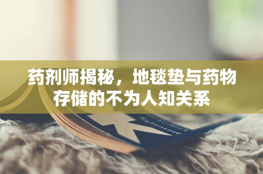 药剂师揭秘，地毯垫与药物存储的不为人知关系