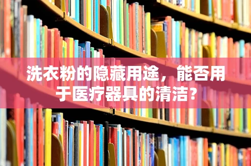 洗衣粉的隐藏用途，能否用于医疗器具的清洁？