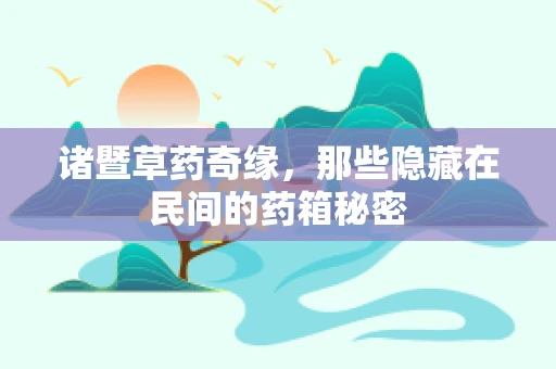 诸暨草药奇缘，那些隐藏在民间的药箱秘密