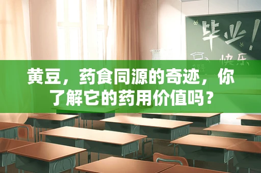 黄豆，药食同源的奇迹，你了解它的药用价值吗？