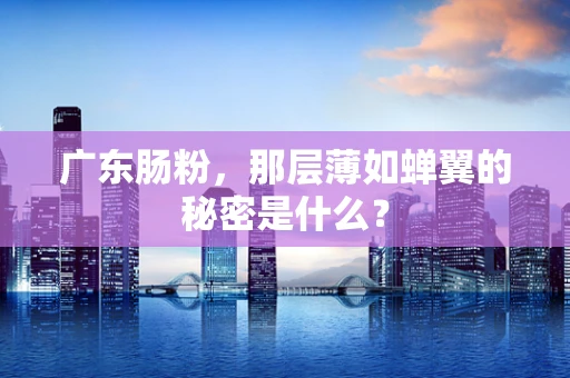 广东肠粉，那层薄如蝉翼的秘密是什么？