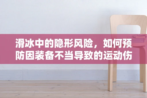滑冰中的隐形风险，如何预防因装备不当导致的运动伤害？