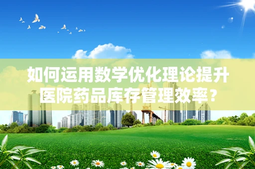 如何运用数学优化理论提升医院药品库存管理效率？