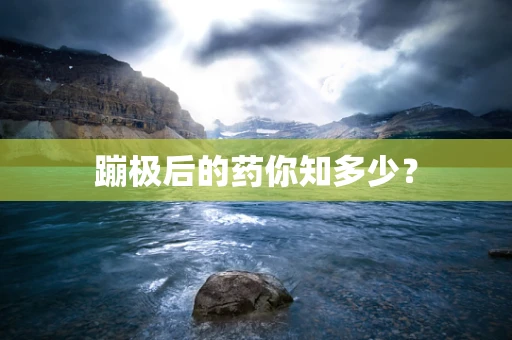 蹦极后的药你知多少？