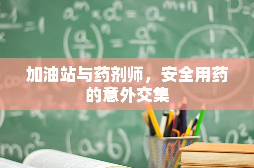 加油站与药剂师，安全用药的意外交集