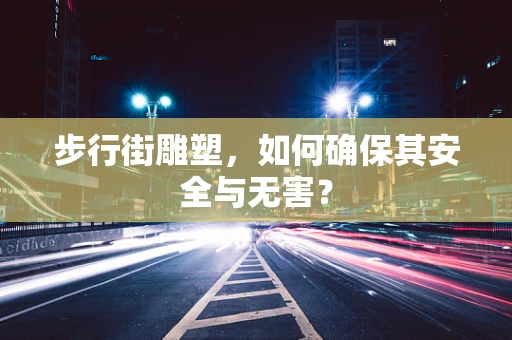 步行街雕塑，如何确保其安全与无害？