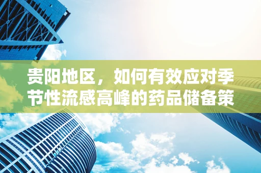 贵阳地区，如何有效应对季节性流感高峰的药品储备策略？