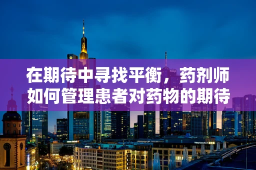 在期待中寻找平衡，药剂师如何管理患者对药物的期待？