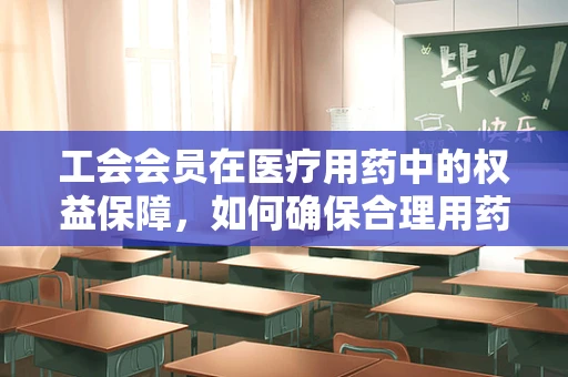 工会会员在医疗用药中的权益保障，如何确保合理用药？