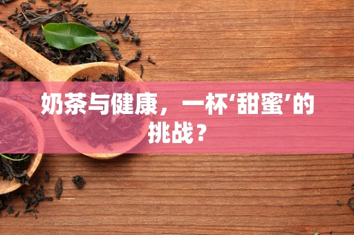 奶茶与健康，一杯‘甜蜜’的挑战？