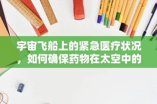 宇宙飞船上的紧急医疗状况，如何确保药物在太空中的稳定与效用？