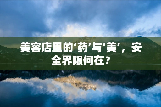 美容店里的‘药’与‘美’，安全界限何在？