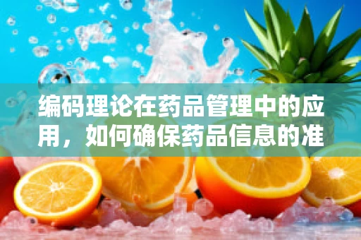 编码理论在药品管理中的应用，如何确保药品信息的准确无误？