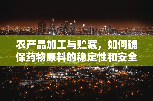 农产品加工与贮藏，如何确保药物原料的稳定性和安全性？
