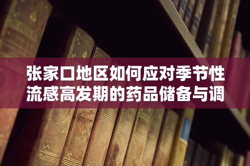 张家口地区如何应对季节性流感高发期的药品储备与调配？