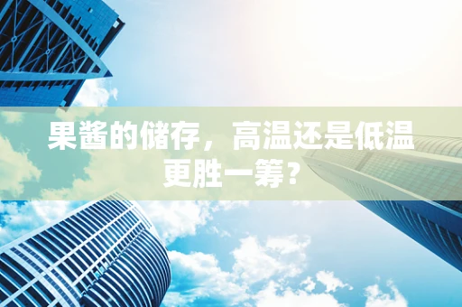 果酱的储存，高温还是低温更胜一筹？