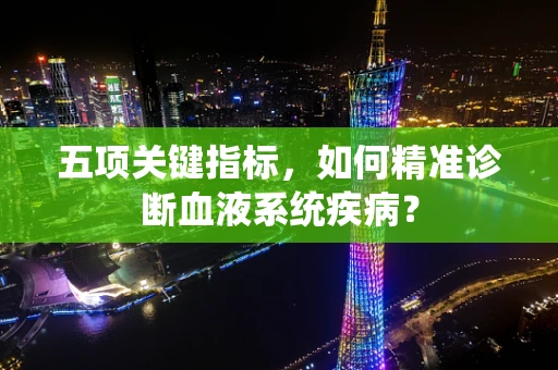 五项关键指标，如何精准诊断血液系统疾病？