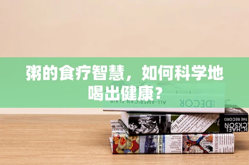 粥的食疗智慧，如何科学地喝出健康？