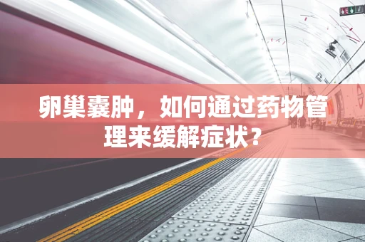 卵巢囊肿，如何通过药物管理来缓解症状？