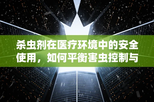 杀虫剂在医疗环境中的安全使用，如何平衡害虫控制与患者健康？