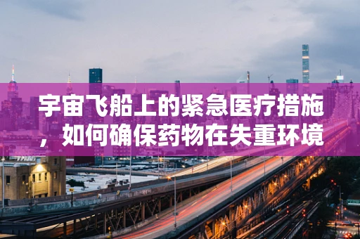 宇宙飞船上的紧急医疗措施，如何确保药物在失重环境中的稳定？