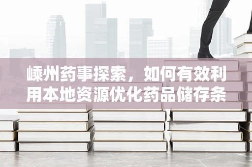 嵊州药事探索，如何有效利用本地资源优化药品储存条件？