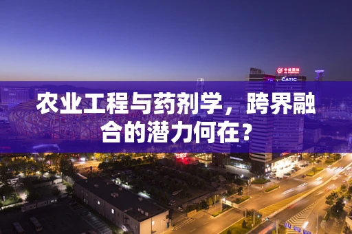农业工程与药剂学，跨界融合的潜力何在？