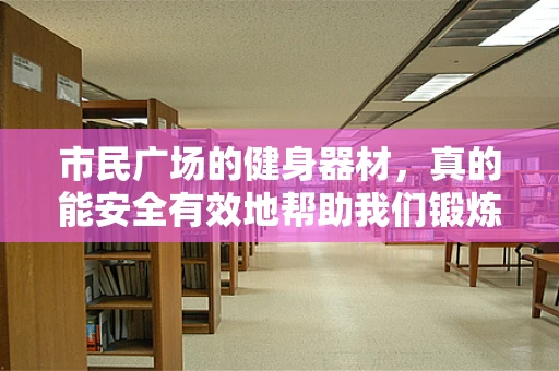 市民广场的健身器材，真的能安全有效地帮助我们锻炼吗？
