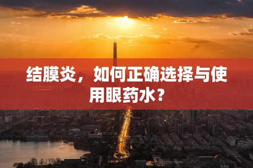 结膜炎，如何正确选择与使用眼药水？
