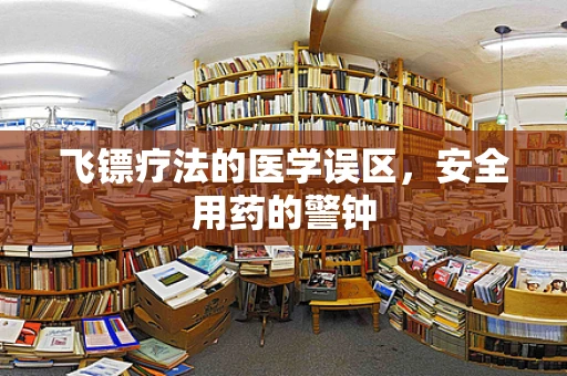 飞镖疗法的医学误区，安全用药的警钟