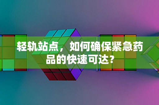 轻轨站点，如何确保紧急药品的快速可达？