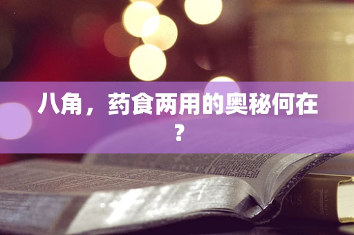 八角，药食两用的奥秘何在？
