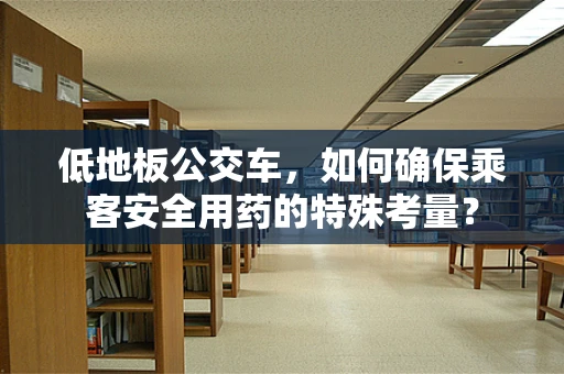 低地板公交车，如何确保乘客安全用药的特殊考量？