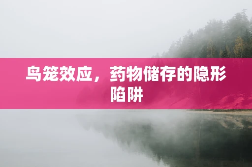 鸟笼效应，药物储存的隐形陷阱