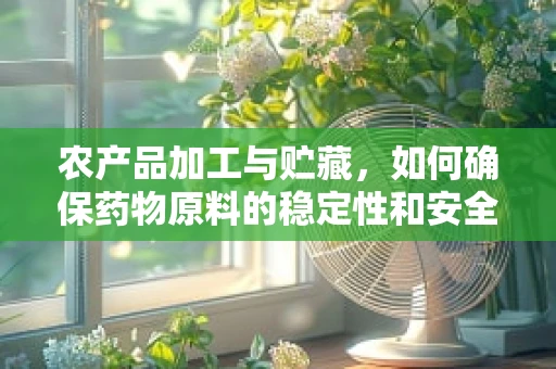 农产品加工与贮藏，如何确保药物原料的稳定性和安全性？
