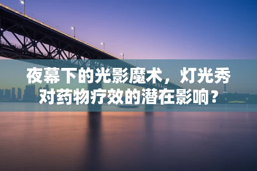 夜幕下的光影魔术，灯光秀对药物疗效的潜在影响？